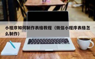 广州小程序如何制作表格教程（微信小程序表格怎么制作）