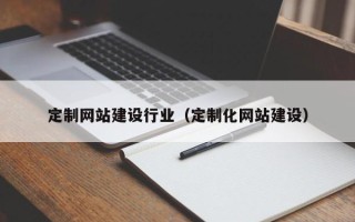 广州定制网站建设行业（定制化网站建设）