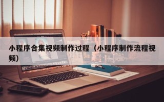 广州小程序合集视频制作过程（小程序制作流程视频）
