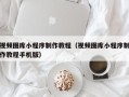 广州视频图库小程序制作教程（视频图库小程序制作教程手机版）