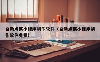 广州自动点菜小程序制作软件（自动点菜小程序制作软件免费）